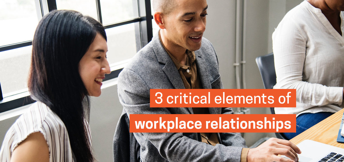 3 Critical Elements of Strong Workplace Relationships